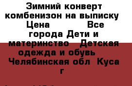 Зимний конверт комбенизон на выписку › Цена ­ 1 500 - Все города Дети и материнство » Детская одежда и обувь   . Челябинская обл.,Куса г.